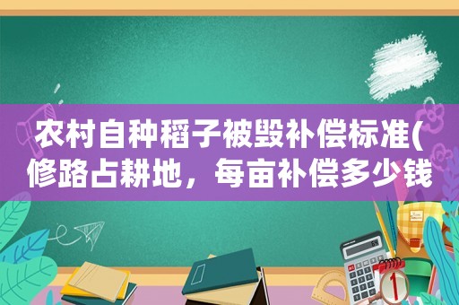 農(nóng)村自種稻子被毀補(bǔ)償標(biāo)準(zhǔn)(修路占耕地，每畝補(bǔ)償多少錢？)