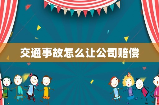 交通事故怎么讓公司賠償