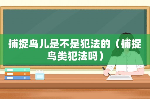 捕捉鳥兒是不是犯法的（捕捉鳥類犯法嗎）