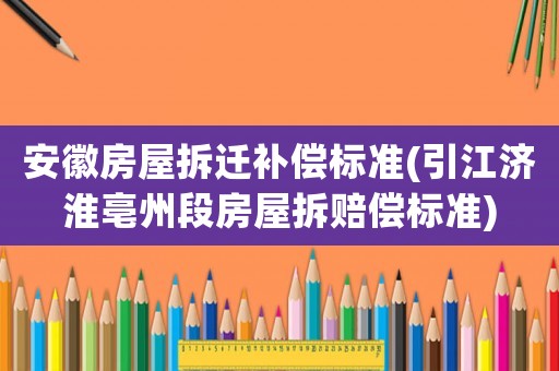 安徽房屋拆遷補償標準(引江濟淮亳州段房屋拆賠償標準)