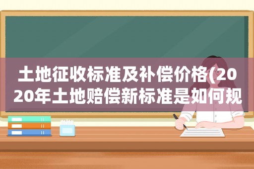 土地征收標(biāo)準(zhǔn)及補(bǔ)償價(jià)格(2020年土地賠償新標(biāo)準(zhǔn)是如何規(guī)定的)