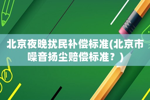 北京夜晚擾民補償標準(北京市噪音揚塵賠償標準？)