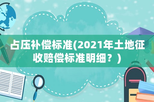 占壓補償標準(2021年土地征收賠償標準明細？)