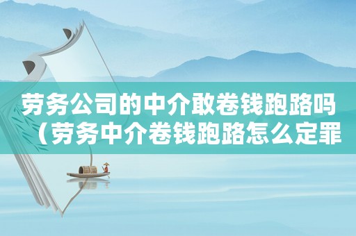 勞務(wù)公司的中介敢卷錢跑路嗎（勞務(wù)中介卷錢跑路怎么定罪）