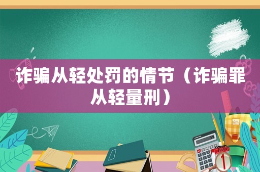 詐騙從輕處罰的情節(jié)（詐騙罪從輕量刑）