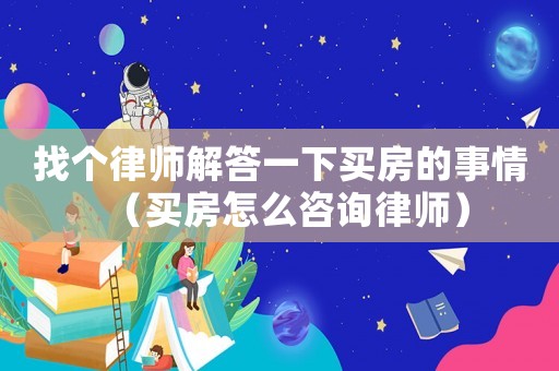 找個律師解答一下買房的事情（買房怎么咨詢律師）