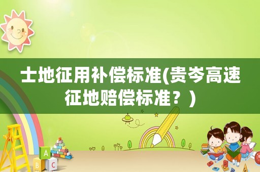 士地征用補償標準(貴岑高速征地賠償標準？)