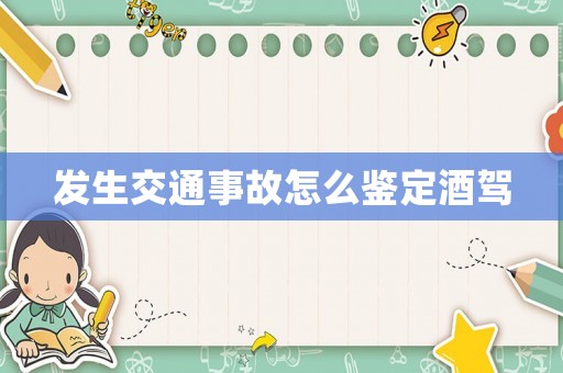 發生交通事故怎么鑒定酒駕