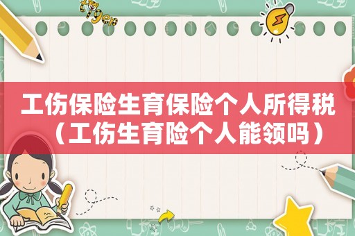 工傷保險生育保險個人所得稅（工傷生育險個人能領嗎）