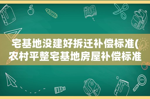 宅基地沒建好拆遷補(bǔ)償標(biāo)準(zhǔn)(農(nóng)村平整宅基地房屋補(bǔ)償標(biāo)準(zhǔn)？)