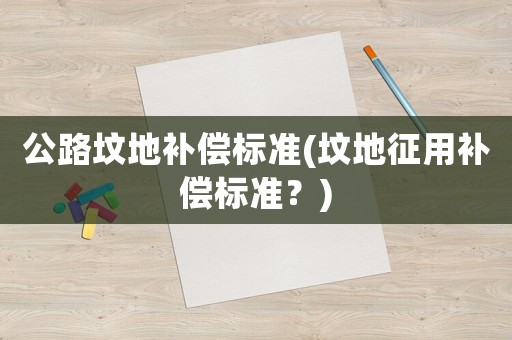 公路墳地補償標準(墳地征用補償標準？)