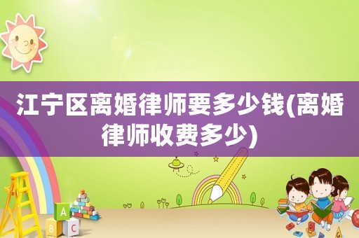 江寧區離婚律師要多少錢(離婚律師收費多少)