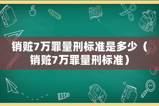 銷贓7萬罪量刑標準是多少（銷贓7萬罪量刑標準）