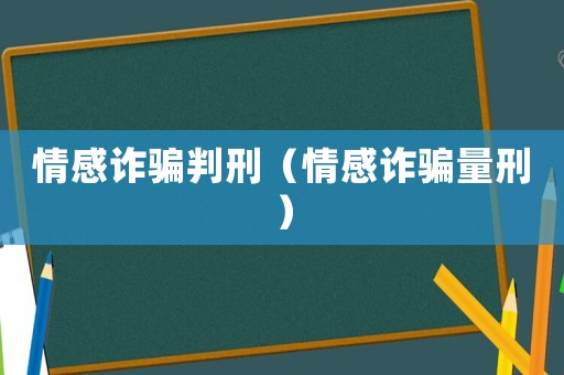 情感詐騙判刑（情感詐騙量刑）
