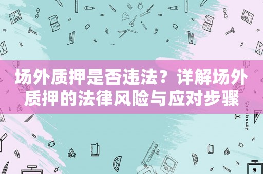 場外質押是否違法？詳解場外質押的法律風險與應對步驟