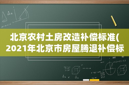 北京農村土房改造補償標準(2021年北京市房屋騰退補償標準？)