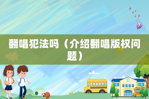 翻唱犯法嗎（介紹翻唱版權問題）
