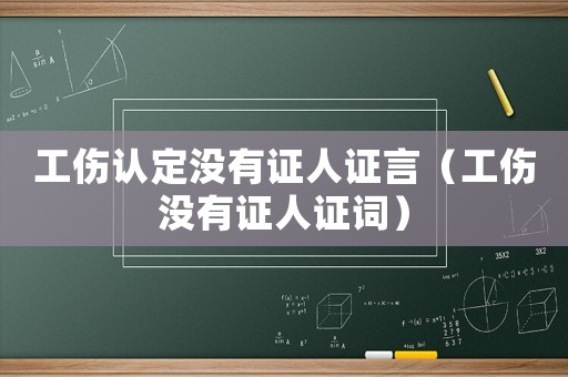 工傷認定沒有證人證言（工傷沒有證人證詞）