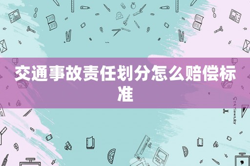 交通事故責任劃分怎么賠償標準