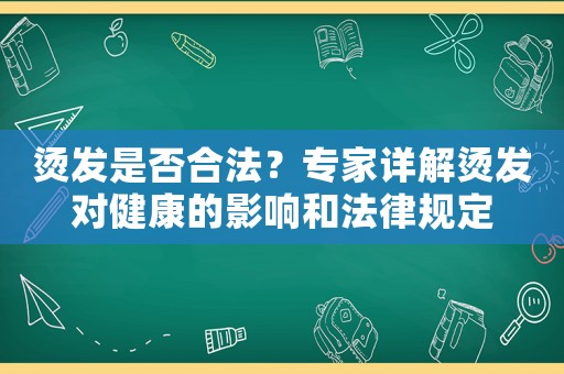 燙發是否合法？專家詳解燙發對健康的影響和法律規定