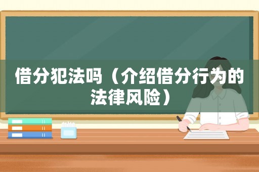 借分犯法嗎（介紹借分行為的法律風(fēng)險(xiǎn)）