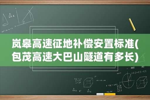 嵐皋高速征地補(bǔ)償安置標(biāo)準(zhǔn)(包茂高速大巴山隧道有多長(zhǎng))