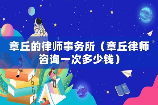 章丘的律師事務(wù)所（章丘律師咨詢一次多少錢）