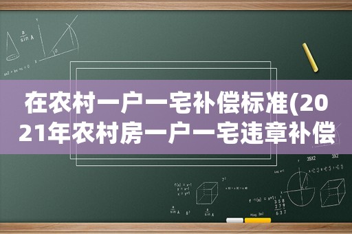 在農村一戶一宅補償標準(2021年農村房一戶一宅違章補償規定？)