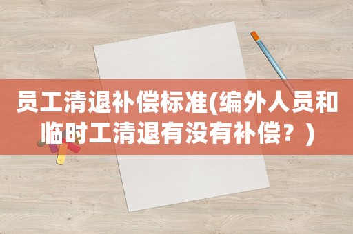 員工清退補償標準(編外人員和臨時工清退有沒有補償？)