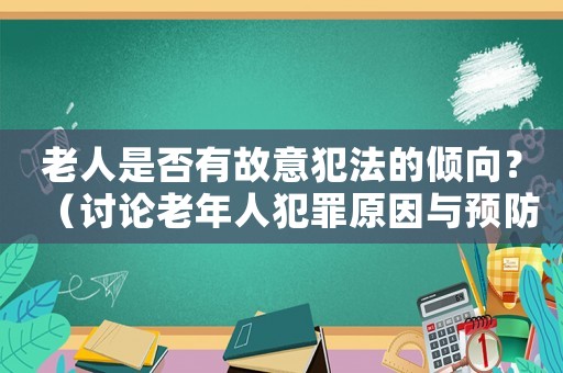 老人是否有故意犯法的傾向？（討論老年人犯罪原因與預防方法）
