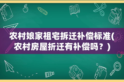 農村娘家祖宅拆遷補償標準(農村房屋折遷有補償嗎？)