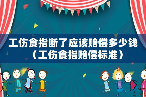 工傷食指斷了應(yīng)該賠償多少錢（工傷食指賠償標(biāo)準(zhǔn)）