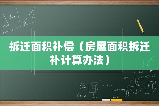 拆遷面積補償（房屋面積拆遷補計算辦法）