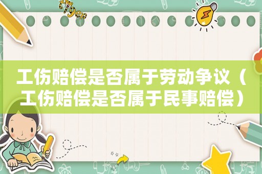 工傷賠償是否屬于勞動爭議（工傷賠償是否屬于民事賠償）