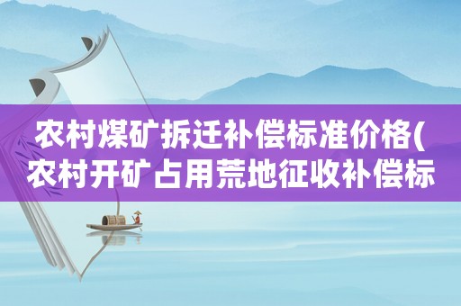 農村煤礦拆遷補償標準價格(農村開礦占用荒地征收補償標準？)