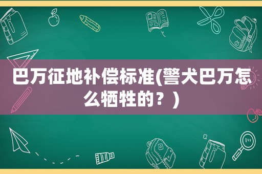 巴萬征地補償標準(警犬巴萬怎么犧牲的？)