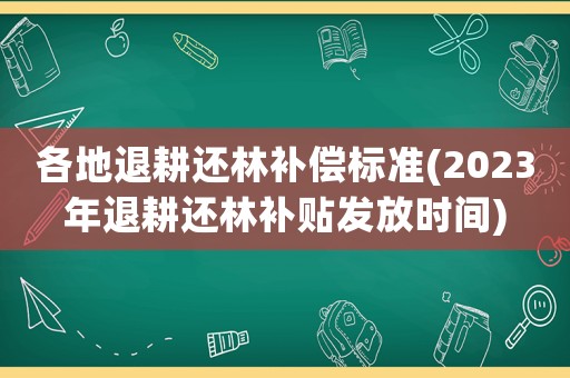 各地退耕還林補償標準(2023年退耕還林補貼發放時間)