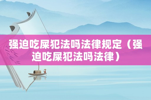 強迫吃屎犯法嗎法律規定（強迫吃屎犯法嗎法律）