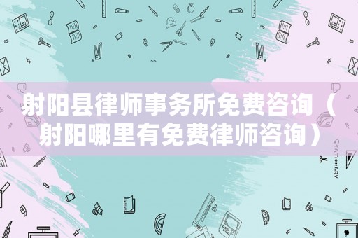 射陽縣律師事務(wù)所免費(fèi)咨詢（射陽哪里有免費(fèi)律師咨詢）