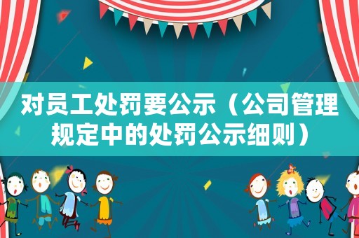 對員工處罰要公示（公司管理規(guī)定中的處罰公示細則）