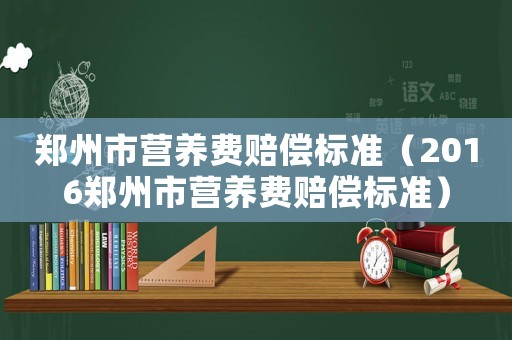 鄭州市營養費賠償標準（2016鄭州市營養費賠償標準）