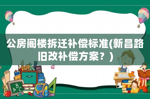 公房閣樓拆遷補(bǔ)償標(biāo)準(zhǔn)(新昌路舊改補(bǔ)償方案？)