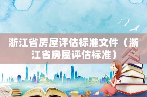 浙江省房屋評估標準文件（浙江省房屋評估標準）
