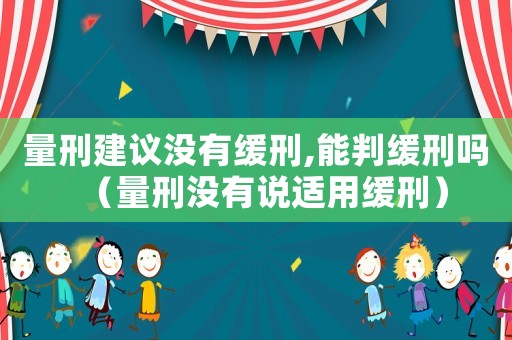 量刑建議沒有緩刑,能判緩刑嗎（量刑沒有說適用緩刑）