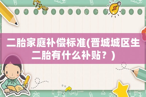 二胎家庭補償標準(晉城城區生二胎有什么補貼？)