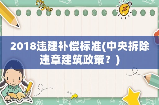 2018違建補償標準(中央拆除違章建筑政策？)