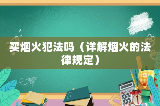 買煙火犯法嗎（詳解煙火的法律規定）