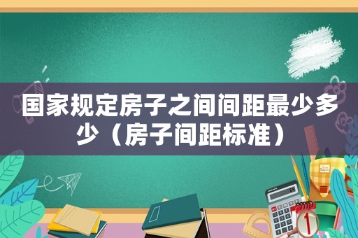國家規定房子之間間距最少多少（房子間距標準）