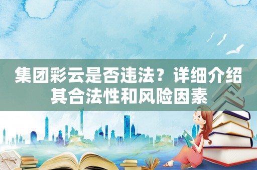 集團(tuán)彩云是否違法？詳細(xì)介紹其合法性和風(fēng)險因素