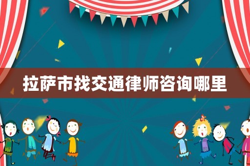 拉薩市找交通律師咨詢哪里